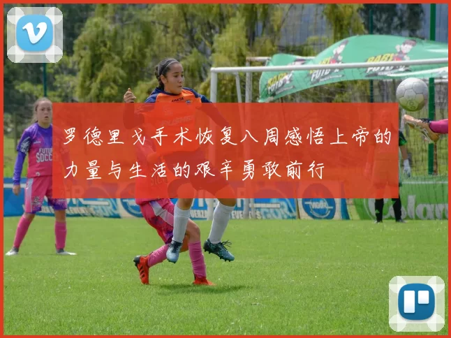 罗德里戈手术恢复八周感悟上帝的力量与生活的艰辛勇敢前行