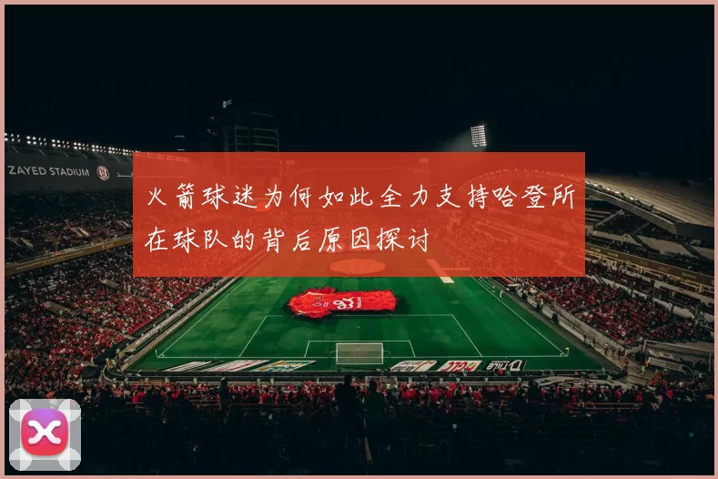 火箭球迷为何如此全力支持哈登所在球队的背后原因探讨