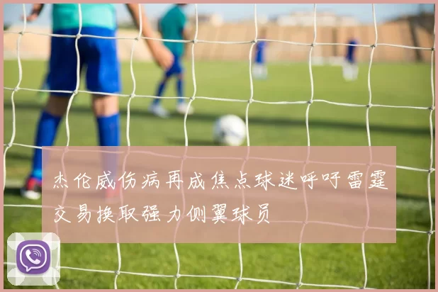 杰伦威伤病再成焦点球迷呼吁雷霆交易换取强力侧翼球员