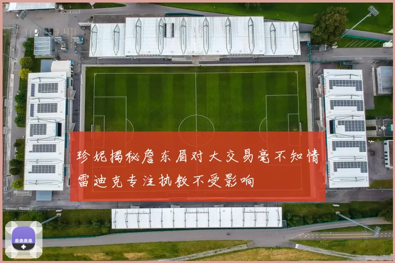 珍妮揭秘詹东眉对大交易毫不知情雷迪克专注执教不受影响