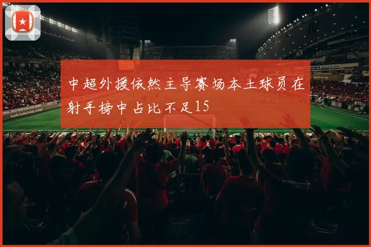 中超外援依然主导赛场本土球员在射手榜中占比不足15