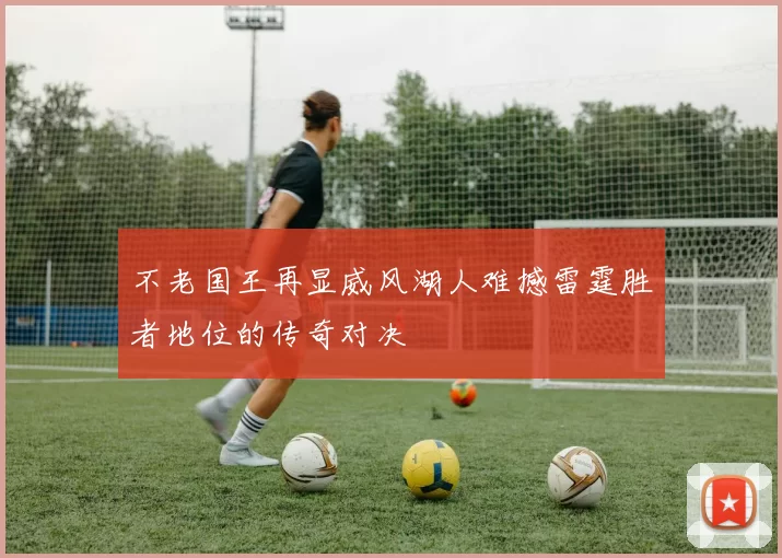 不老国王再显威风湖人难撼雷霆胜者地位的传奇对决