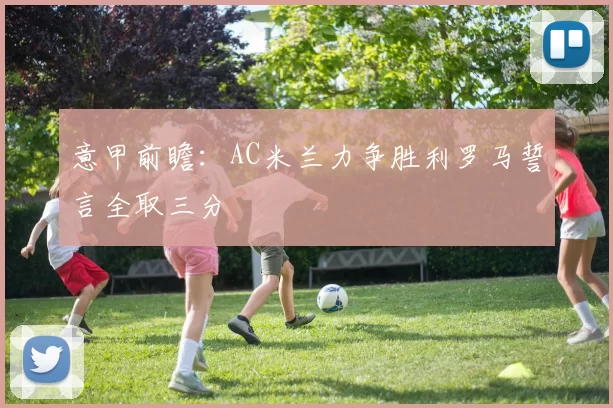 意甲前瞻：AC米兰力争胜利罗马誓言全取三分