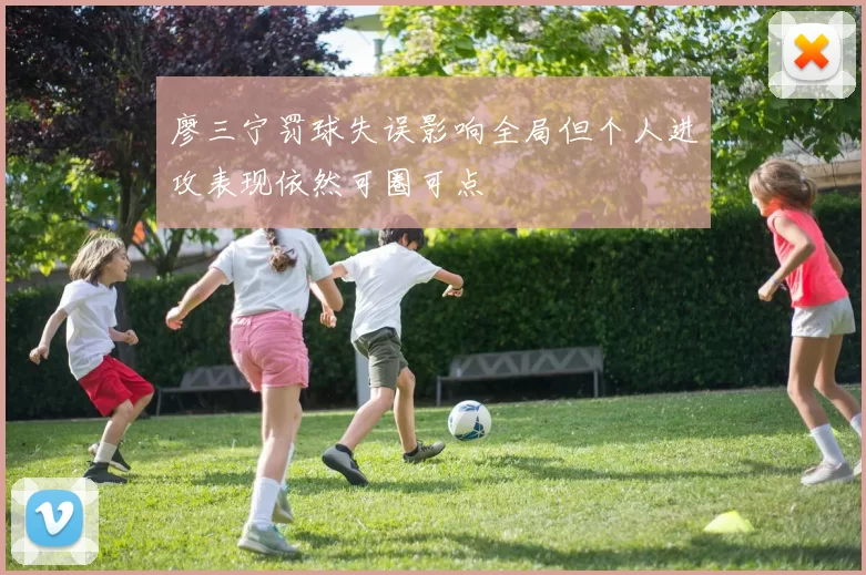 廖三宁罚球失误影响全局但个人进攻表现依然可圈可点
